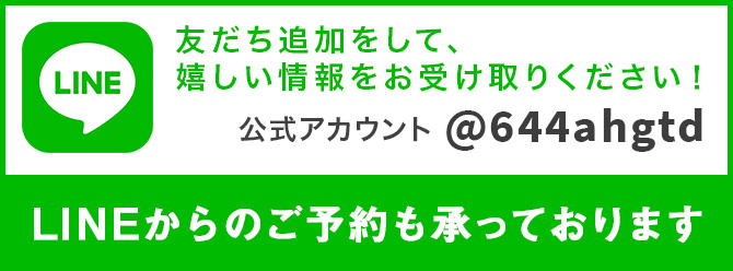 LINEからのご予約も承っております。 友だち追加をして、嬉しい情報をお受け取りください！ 公式アカウント @644ahgtd