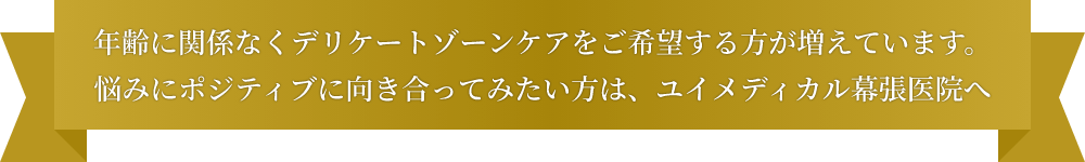 年齢に関係なくデリケートゾーンケアをご希望する方が増えています。悩みにポジティブに向き合ってみたい方は、ユイメディカル幕張医院へ