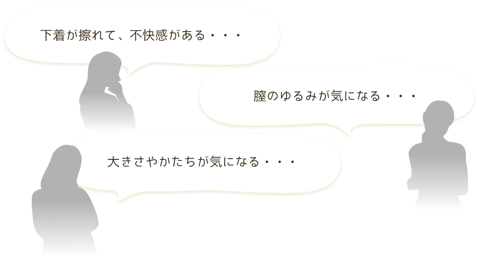 下着が擦れて、不快感がある・・・膣のゆるみが気になる・・・大きかやかたちが気になる・・・