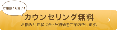 ご相談ください！カウンセリング無料 お悩みや症状に合った施術をご案内致します。